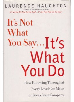 Laurence Haughton - It's Not What You Say... It's What You Do: How Following Through at Every Level Can Make or Break Your Company, New York 2005 antikvár könyv