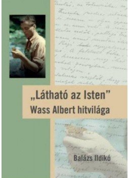 Balázs Ildikó - Látható az Isten - Wass Albert hitvilága Balázs Ildikó - Látható az Isten - Wass Albert hitvilága, null 2018 antikvár könyv