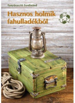 Fanyúvasztó Ferdinánd - Hasznos holmik fahulladékból - Kreatív újrahasznosítás kicsiknek és nagyoknak, null 2018 antikvár könyv