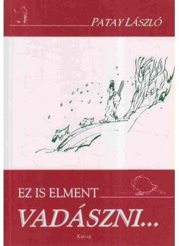 Patay László - Ez is elment vadászni... Patay László - Ez is elment vadászni..., Karcag 1999 antikvár könyv