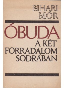 Bihari Mór - Óbuda a két forradalom sodrában Bihari Mór - Óbuda a két forradalom sodrában, Budapest 1969 antikvár könyv