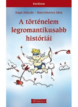 Kapa Mátyás, Marcinkovics Sára - A történelem legromantikusabb históriái Kapa Mátyás, Marcinkovics Sára - A történelem legromantikusabb históriái, null 2014 antikvár könyv