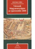 Bácskai Vera - Városok Magyarországon az iparosodás előtt