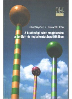 Szörényiné Dr. Kukorelli Irén - A kistérségi szint megjelenése a terület- és foglalkoztatáspolitikában,  2002 antikvár könyv