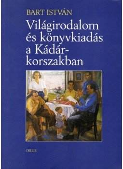 Bart István - Világirodalom és könyvkiadás a Kádár-korszakban, Budapest 2002 antikvár könyv