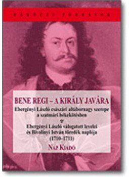 Bivolínyi István – Ebergényi László - Bene regi - A király javára - Ebergényi László válogatott levelei és Bivolínyi István töredék naplója (1710–1711), null 2010 antikvár könyv