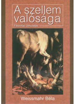 Weissmahr Béla - A szellem valósága Weissmahr Béla - A szellem valósága, Budapest 2009 antikvár könyv