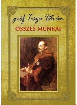 Tisza István - Gróf Tisza István összes munkái Tisza István - Gróf Tisza István összes munkái, Budapest 2014 antikvár könyv