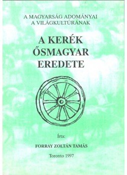 Forray Zoltán Tamás - A kerék ősmagyar eredete Forray Zoltán Tamás - A kerék ősmagyar eredete, Toronto 1997 antikvár könyv