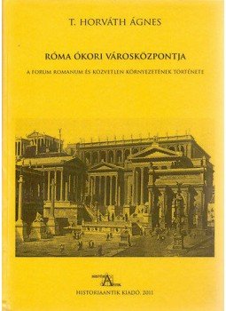T. Horváth Ágnes - Róma ókori városközpontja - A Forum Romanum és közvetlen környezetének története, null 2011 antikvár könyv