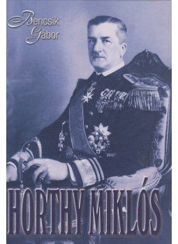Bencsik Gábor - Horthy Miklós Bencsik Gábor - Horthy Miklós, Budapest 2007 antikvár könyv
