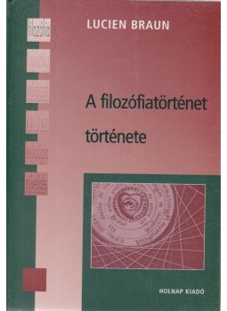 Lucien Braun - A filozófiatörténet története Lucien Braun - A filozófiatörténet története, Budapest 2001 antikvár könyv