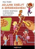 Paul Tough - Adjunk esélyt a gyerekeknek! - Hogyan segítsük a hátrányból indulókat?