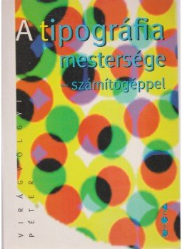 Virágvölgyi Péter - A tipográfia mestersége - számítógéppel Virágvölgyi Péter - A tipográfia mestersége - számítógéppel, Budapest 1996 antikvár könyv
