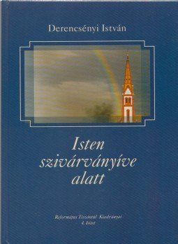 Derencsényi István - Isten szivárványíve alatt Derencsényi István - Isten szivárványíve alatt, Debrecen 2009 antikvár könyv