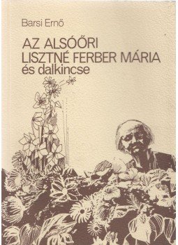 Barsi Ernő - Az alsóőri Lisztné Ferber Mária és dalkincse (dedikált) Barsi Ernő - Az alsóőri Lisztné Ferber Mária és dalkincse (dedikált), Győr 1992 antikvár könyv