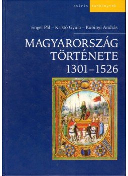 Kristó Gyula, Engel Pál, Kubinyi András - Magyarország története 1301-1526 Kristó Gyula, Engel Pál, Kubinyi András - Magyarország története 1301-1526, Budapest 2003 antikvár könyv
