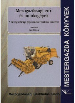 Egyed Gyula - Mezőgazdasági erő- és munkagépek - A mezőgazdasági gépészmester szakmai ismeretei, Budapest 2001 antikvár könyv