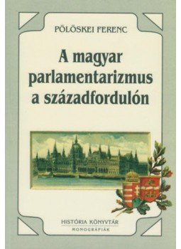 Pölöskei Ferenc - A magyar parlamentarizmus a századfordulón, Budapest 2001 antikvár könyv