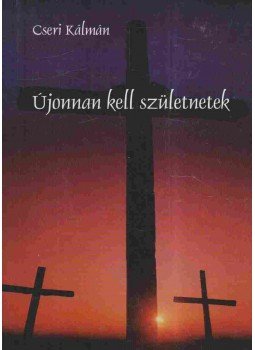 Cseri Kálmán - Újonnan kell születnetek Cseri Kálmán - Újonnan kell születnetek, Budapest 1998 antikvár könyv