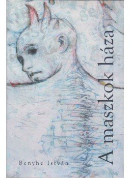 Benyhe István - A maszkok háza Benyhe István - A maszkok háza, 2013 antikvár könyv