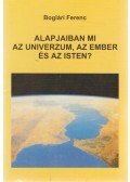 Boglári Ferenc - Alapjaiban mi az univerzum, az ember és az isten?