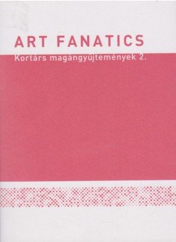 Petrányi Zsolt - Art Fanatics - Kortárs magángyűjtemények 2. Petrányi Zsolt - Art Fanatics - Kortárs magángyűjtemények 2., Budapest 2010 antikvár könyv