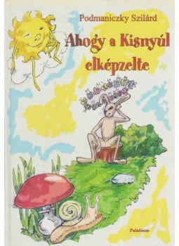 Podmaniczky Szilárd - Ahogy a Kisnyúl elképzelte Podmaniczky Szilárd - Ahogy a Kisnyúl elképzelte, Budapest 2005 antikvár könyv