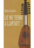 Soós László - Le ne tedd a lantot!