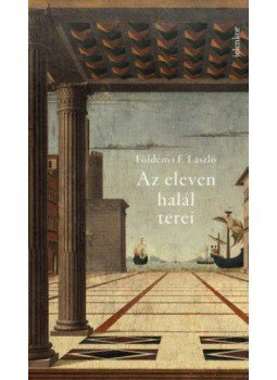 Földényi F. László - Az eleven halál terei - Kafka, de Chirico és a többiek, Budapest 2018 antikvár könyv