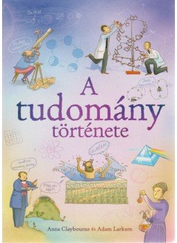Anna Claybourne, Adam Larkum - A tudomány története Anna Claybourne, Adam Larkum - A tudomány története, Kisújszállás 2009 antikvár könyv