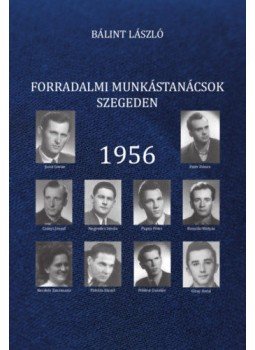 Bálint László - Forradalmi munkástanácsok Szegeden - 1956 Bálint László - Forradalmi munkástanácsok Szegeden - 1956, null 2018 antikvár könyv