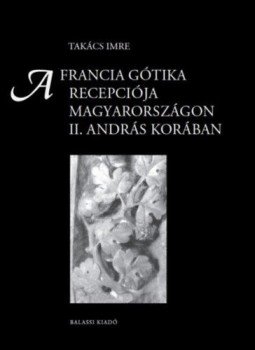 Takács Imre - A francia gótika recepciója Magyarországon II. András korában, null 2018 antikvár könyv