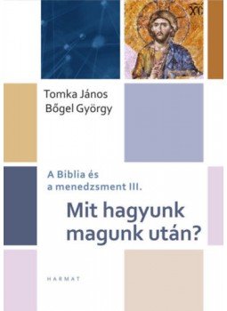 Bőgel György, Tomka János - Mit hagyunk magunk után? - A Biblia és a menedzsment III. Bőgel György, Tomka János - Mit hagyunk magunk után? - A Biblia és a menedzsment III., Budapest 2018 antikvár könyv
