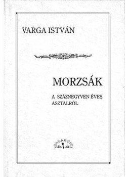 Varga István - Morzsák a száznegyven éves asztalról Varga István - Morzsák a száznegyven éves asztalról, Budapest 2013 antikvár könyv