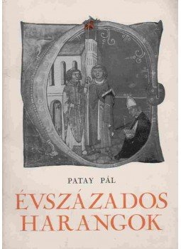 Patay Pál - Évszázados harangok Patay Pál - Évszázados harangok, Budapest 1963 antikvár könyv