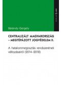 Bárándy Gergely - Centralizált Magyarország - Megtépázott jogvédelem II. - A hatalommegosztás rendszerének változásairól (2014-2018)