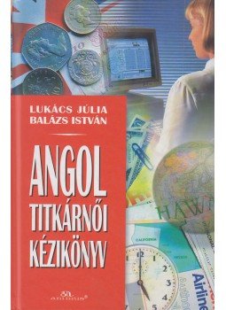 Lukács Júlia, Balázs István - Angol titkárnői kézikönyv Lukács Júlia, Balázs István - Angol titkárnői kézikönyv, 2002 antikvár könyv