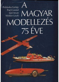 Prohászka György, Poich Loránd, Sütő István, Winkler László - A magyar modellezés 75 éve (dedikált), Budapest 1984 antikvár könyv
