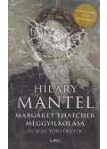 Hilary Mantel - Margaret Thatcher meggyilkolása - és más történetek