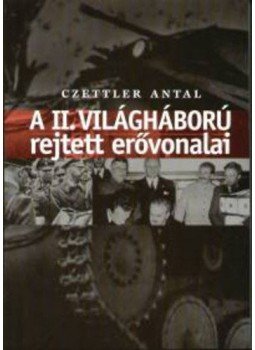Czettler Antal - A II. világháború rejtett erővonalai Czettler Antal - A II. világháború rejtett erővonalai, null 2006 antikvár könyv