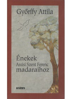 Győrffy Attila - Énekek Assisi Szent Ferenc madaraihoz Győrffy Attila - Énekek Assisi Szent Ferenc madaraihoz, Pomáz 2006 antikvár könyv