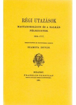 Szamota István - Régi utazások Magyarországon és a Balkán-félszigeten 1054-1717, null 2013 antikvár könyv
