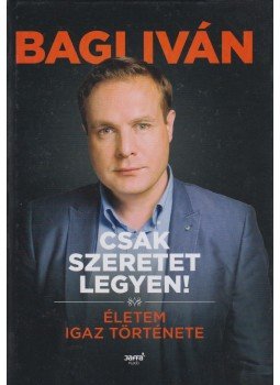 Dr. Bagi István - Csak szeretet legyen! (dedikált) Dr. Bagi István - Csak szeretet legyen! (dedikált), Budapest 2014 antikvár könyv
