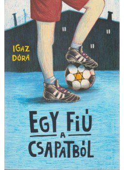 IGAZ DÓRA - Egy fiú a csapatból IGAZ DÓRA - Egy fiú a csapatból, Budapest 2018 antikvár könyv