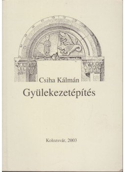 Csiha Kálmán - Gyülekezetépítés, Kolozsvár 2003 antikvár könyv