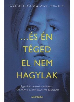Greer Hendricks, Sarah Pekkanen - ...és én téged el nem hagylak Greer Hendricks, Sarah Pekkanen - ...és én téged el nem hagylak, Pécs 2018 antikvár könyv