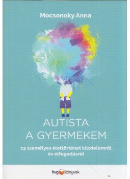 Mocsonoky Anna - Autista a gyermekem - 13 személyes élettörténet küzdelemről és elfogadásról, Budapest 2018 antikvár könyv
