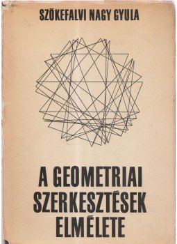 Dr. Szőkefalvi Nagy Gyula - A geometriai szerkesztések elmélete, Budapest 1968 antikvár könyv