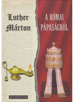 Luther Márton, dr. Masznyik Endre - A római pápaságról Luther Márton, dr. Masznyik Endre - A római pápaságról, Felsőörs 2004 antikvár könyv